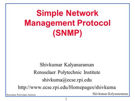 Shivkumar Kalyanaraman Rensselaer Polytechnic Institute 1 Simple Network Management Protocol (SNMP) Shivkumar Kalyanaraman Rensselaer Polytechnic Institute.