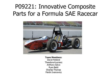 P09221: Innovative Composite Parts for a Formula SAE Racecar Team Members: David Holland Theodore Kusnierz Anthony Salvo Ryan Baldi Charles Thomas Martin.