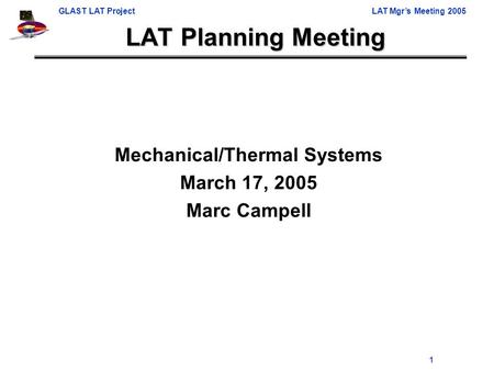 GLAST LAT ProjectLAT Mgr’s Meeting 2005 1 LAT Planning Meeting Mechanical/Thermal Systems March 17, 2005 Marc Campell.