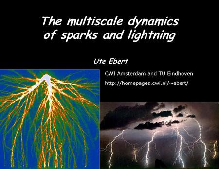 The multiscale dynamics of sparks and lightning Ute Ebert CWI Amsterdam and TU Eindhoven  TexPoint fonts used in EMF. Read.