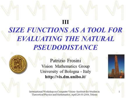 International Workshop on Computer Vision - Institute for Studies in Theoretical Physics and Mathematics, April 26-30 2004, Tehran 1 III SIZE FUNCTIONS.