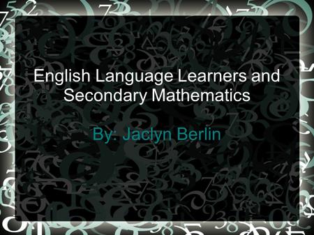 English Language Learners and Secondary Mathematics By: Jaclyn Berlin.