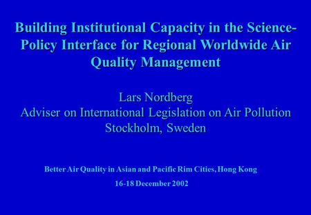 Building Institutional Capacity in the Science- Policy Interface for Regional Worldwide Air Quality Management Lars Nordberg Adviser on International Legislation.