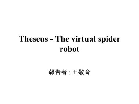 Theseus - The virtual spider robot 報告者 : 王敬育. Objectives and methods design a virtual, to simulate the completeness & consistency of the spider ’ s web.