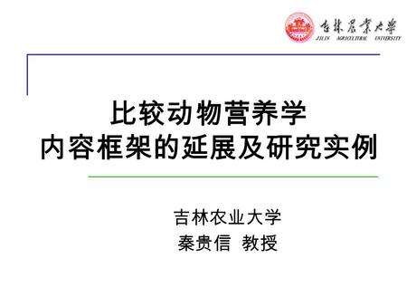 比较动物营养学 内容框架的延展及研究实例 吉林农业大学 秦贵信 教授. 浙江 · 杭州 一、概念 比较动物营养学（ Comparative Nutrition ) 是研 究不同动物群体间（种属间、品种间、类型间、 性别间、年龄间等）对营养物质消化、代谢差 异性规律的一个研究领域，是动物营养学的一 个组成部分。