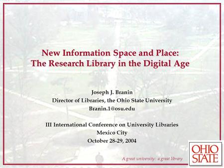 A great university: a great library New Information Space and Place: The Research Library in the Digital Age Joseph J. Branin Director of Libraries, the.