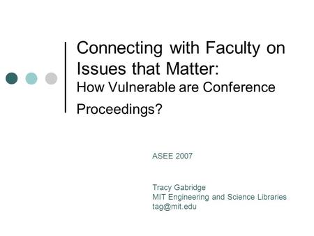 Connecting with Faculty on Issues that Matter: How Vulnerable are Conference Proceedings? Tracy Gabridge MIT Engineering and Science Libraries