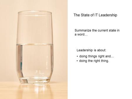 The State of IT Leadership Summarize the current state in a word… Leadership is about: doing things right and… doing the right thing.