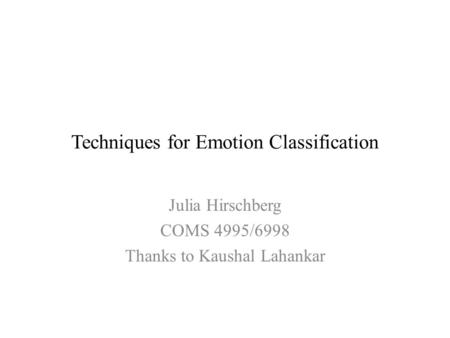 Techniques for Emotion Classification Julia Hirschberg COMS 4995/6998 Thanks to Kaushal Lahankar.