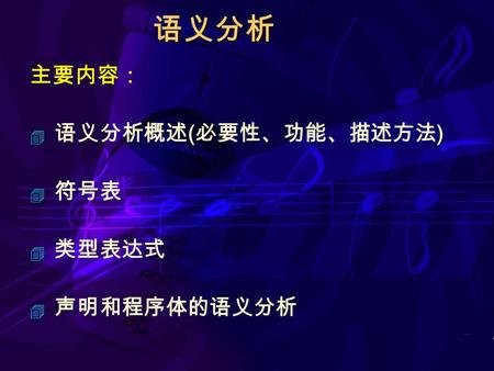 语义分析 主要内容：  语义分析概述 ( 必要性、功能、描述方法 )  符号表  类型表达式  声明和程序体的语义分析.