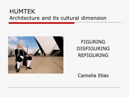 HUMTEK Architecture and its cultural dimension FIGURING DISFIGURING REFIGURING Camelia Elias.