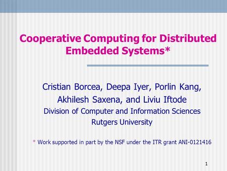 1 Cooperative Computing for Distributed Embedded Systems* Cristian Borcea, Deepa Iyer, Porlin Kang, Akhilesh Saxena, and Liviu Iftode Division of Computer.