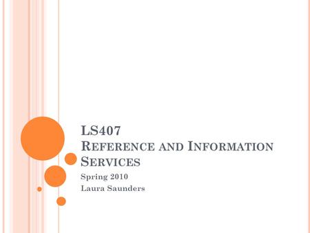 LS407 R EFERENCE AND I NFORMATION S ERVICES Spring 2010 Laura Saunders.