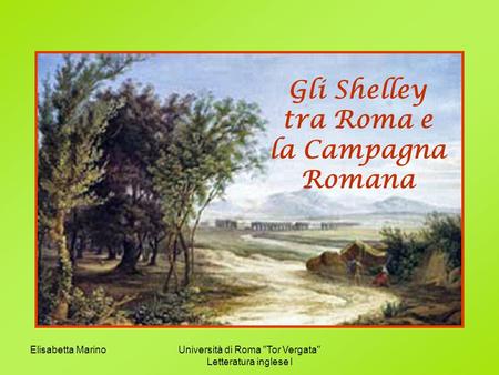 Elisabetta MarinoUniversità di Roma Tor Vergata Letteratura inglese I Gli Shelley tra Roma e la Campagna Romana.