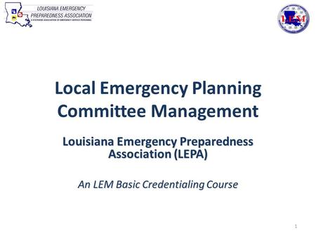 Local Emergency Planning Committee Management Louisiana Emergency Preparedness Association (LEPA) An LEM Basic Credentialing Course 1.