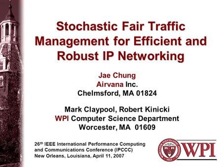 Stochastic Fair Traffic Management for Efficient and Robust IP Networking Jae Chung Airvana Inc. Chelmsford, MA 01824 Mark Claypool, Robert Kinicki WPI.