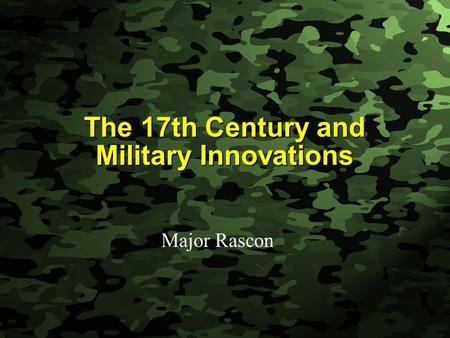 Slide 1 The 17th Century and Military Innovations Major Rascon.