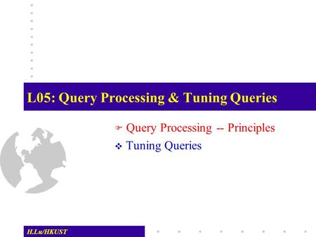 H.Lu/HKUST L05: Query Processing & Tuning Queries  Query Processing -- Principles  Tuning Queries.