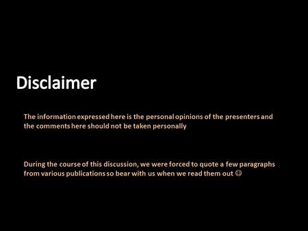 The information expressed here is the personal opinions of the presenters and the comments here should not be taken personally During the course of this.