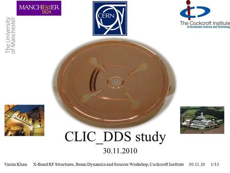 Vasim Khan X-Band RF Structures, Beam Dynamics and Sources Workshop, Cockcroft Institute 30.11.10 1/13 CLIC_DDS study 30.11.2010.