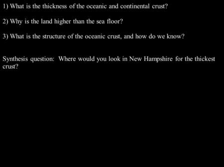 1) What is the thickness of the oceanic and continental crust? 2) Why is the land higher than the sea floor? 3) What is the structure of the oceanic crust,