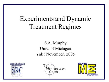 Experiments and Dynamic Treatment Regimes S.A. Murphy Univ. of Michigan Yale: November, 2005.