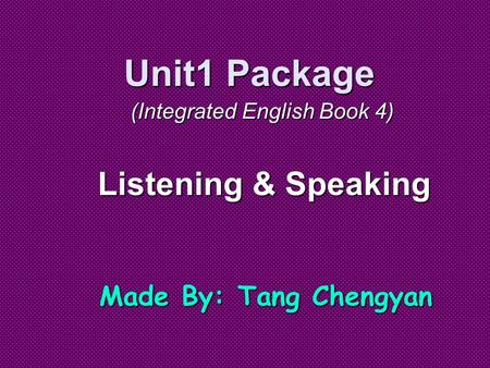 Unit1 Package Listening & Speaking (Integrated English Book 4) Made By: Tang Chengyan.