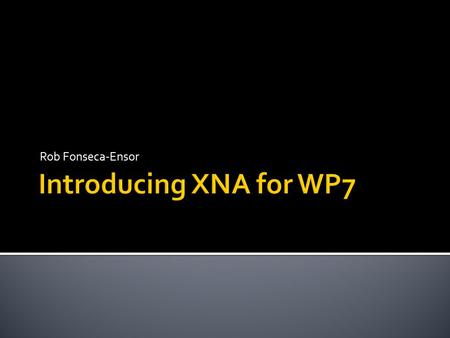 Rob Fonseca-Ensor.  I help run the CWDNUG  I’m co-authoring a WROX book on WP7  | | meetup.com/cwdnug  I’ve got.