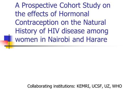 A Prospective Cohort Study on the effects of Hormonal Contraception on the Natural History of HIV disease among women in Nairobi and Harare Collaborating.