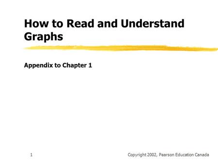 Copyright 2002, Pearson Education Canada1 How to Read and Understand Graphs Appendix to Chapter 1.