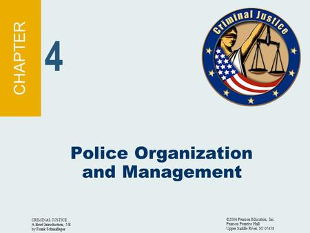 CRIMINAL JUSTICE A Brief Introduction, 5/E by Frank Schmalleger ©2004 Pearson Education, Inc. Pearson Prentice Hall Upper Saddle River, NJ 07458 Police.