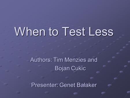 When to Test Less Authors: Tim Menzies and Bojan Cukic Bojan Cukic Presenter: Genet Balaker.