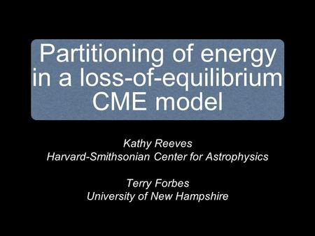 Kathy Reeves Harvard-Smithsonian Center for Astrophysics Terry Forbes University of New Hampshire Partitioning of energy in a loss-of-equilibrium CME model.