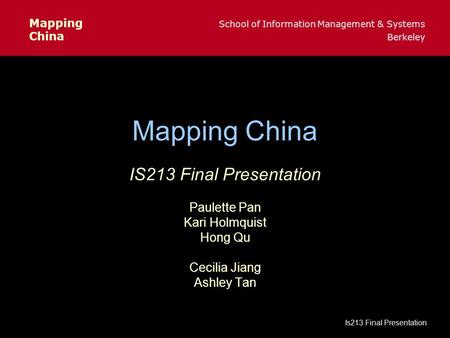 Mapping School of Information Management & Systems China Berkeley Is213 Final Presentation Mapping China IS213 Final Presentation Paulette Pan Kari Holmquist.