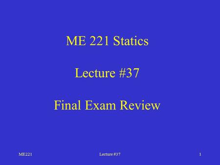 ME221Lecture #371 ME 221 Statics Lecture #37 Final Exam Review.