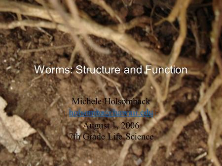 Worms: Structure and Function Michele Holsomback  August 1, 2006 7th Grade Life Science.