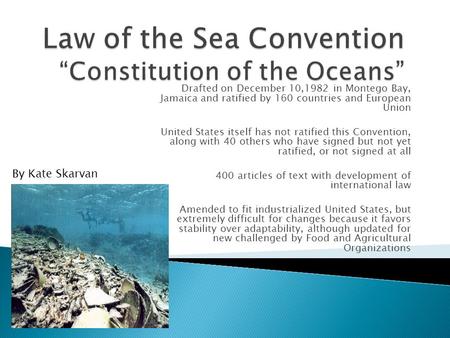 Drafted on December 10,1982 in Montego Bay, Jamaica and ratified by 160 countries and European Union United States itself has not ratified this Convention,