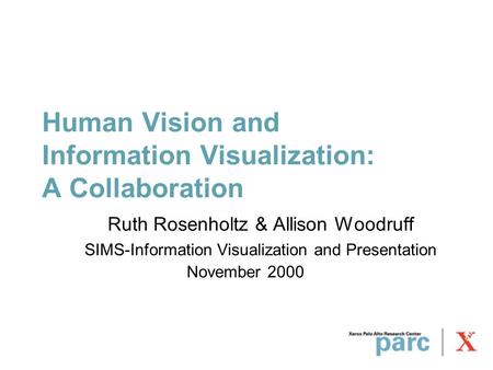 Human Vision and Information Visualization: A Collaboration Ruth Rosenholtz & Allison Woodruff SIMS-Information Visualization and Presentation November.