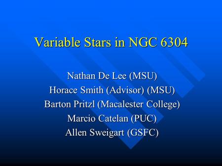 Variable Stars in NGC 6304 Nathan De Lee (MSU) Horace Smith (Advisor) (MSU) Barton Pritzl (Macalester College) Marcio Catelan (PUC) Allen Sweigart (GSFC)