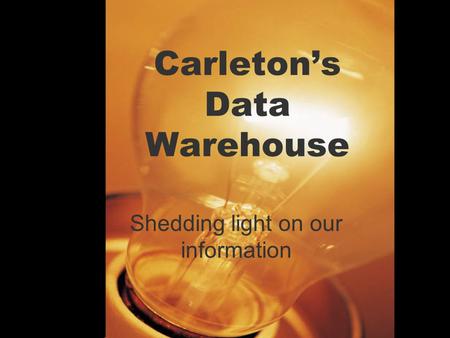 Carleton’s Data Warehouse Shedding light on our information.