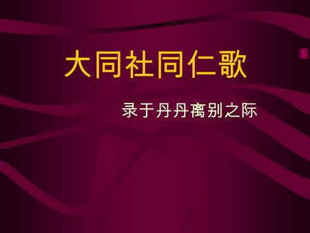 大同社同仁歌 录于丹丹离别之际. We are drops We are drops Of one ocean.