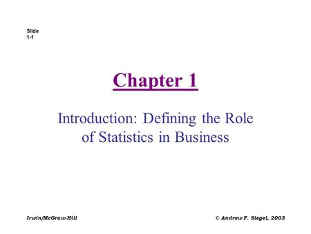 Slide 1-1 Irwin/McGraw-Hill© Andrew F. Siegel, 2003 Chapter 1 Introduction: Defining the Role of Statistics in Business.