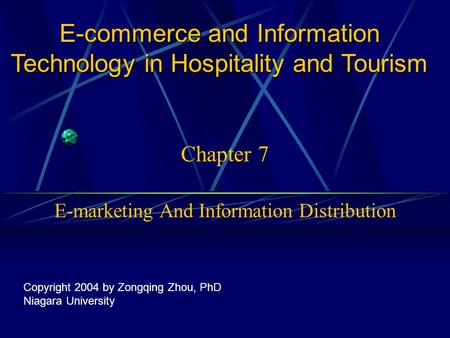 Chapter 7 E-marketing And Information Distribution E-commerce and Information Technology in Hospitality and Tourism Copyright 2004 by Zongqing Zhou, PhD.