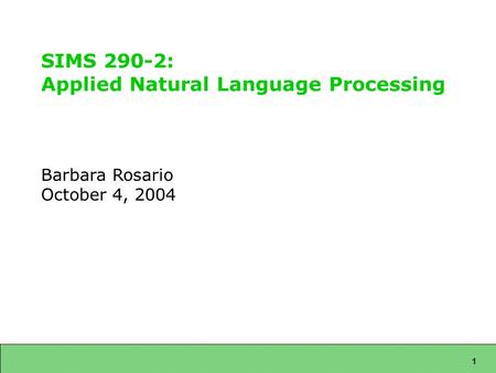 1 SIMS 290-2: Applied Natural Language Processing Barbara Rosario October 4, 2004.