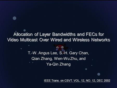 Allocation of Layer Bandwidths and FECs for Video Multicast Over Wired and Wireless Networks T.-W. Angus Lee, S.-H. Gary Chan, Qian Zhang, Wen-Wu Zhu,