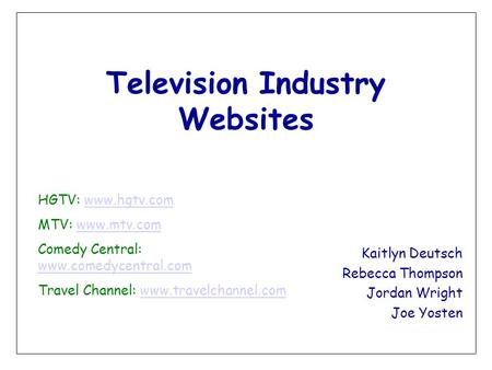 Television Industry Websites Kaitlyn Deutsch Rebecca Thompson Jordan Wright Joe Yosten HGTV: www.hgtv.comwww.hgtv.com MTV: www.mtv.comwww.mtv.com Comedy.