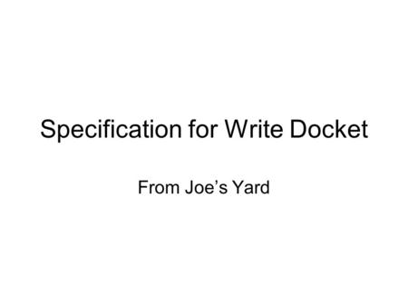 Specification for Write Docket From Joe’s Yard. Requirements We’ve seen the docket and know it needs to be filled. To fill the docket, we need to: –Generate.