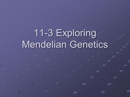 11-3 Exploring Mendelian Genetics