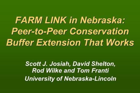 FARM LINK in Nebraska: Peer-to-Peer Conservation Buffer Extension That Works Scott J. Josiah, David Shelton, Rod Wilke and Tom Franti University of Nebraska-Lincoln.