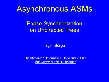 Asynchronous ASMs Phase Synchronization on Undirected Trees Egon Börger Dipartimento di Informatica, Universita di Pisa